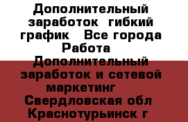 Дополнительный заработок, гибкий график - Все города Работа » Дополнительный заработок и сетевой маркетинг   . Свердловская обл.,Краснотурьинск г.